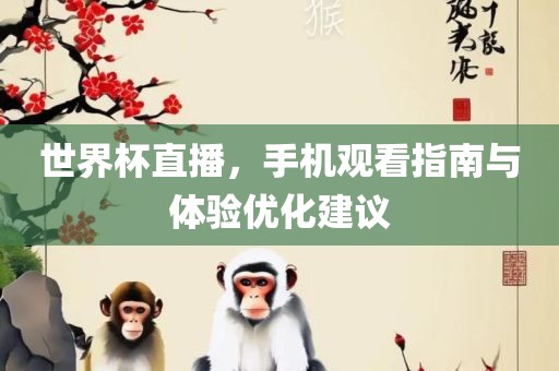 世界杯直播，手机观看指南与体验优化建议金炬实业股份有限公司