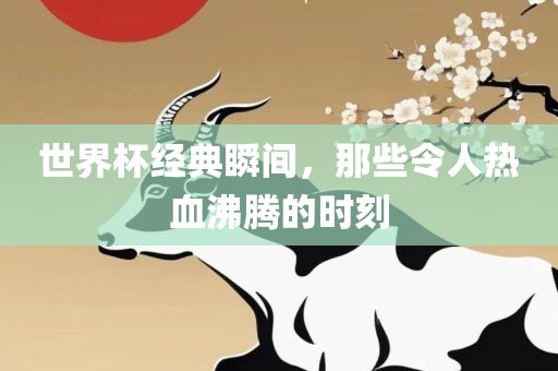 世界杯经典瞬间，那些令人热血沸腾的时刻