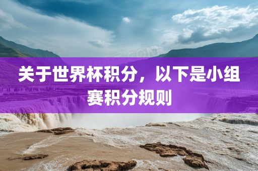 关于世界杯积分，以下是小组赛积分规则