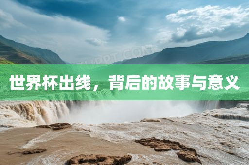 世界杯出线，背后的故事与意义