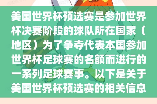 美国世界杯预选赛是参加世界杯决赛阶段的球队所在国家（地区）为了争夺代表本国参加世界杯足球赛的名额而进行的一系列足球赛事。以下是关于美国世界杯预选赛的相关信息金炬实业股份有限公司