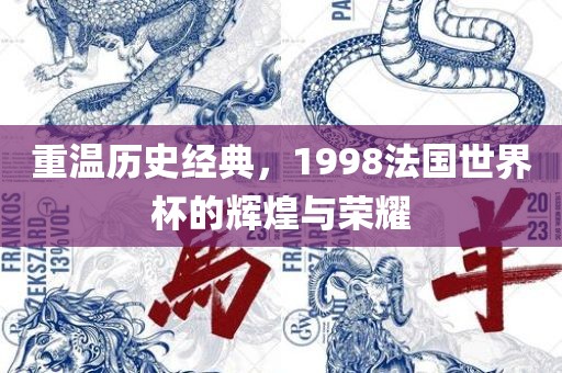 重温历史经典，1998法国世界杯的辉煌与荣耀