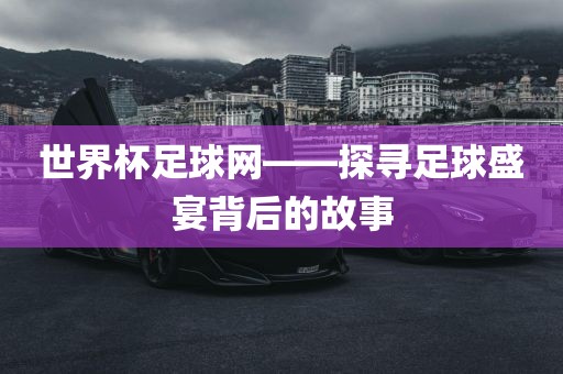 世界杯足球网——探寻足球盛宴背后的故事