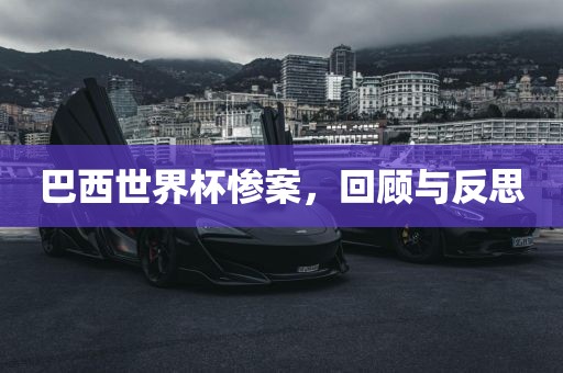 巴西世界杯惨案，回顾与反思