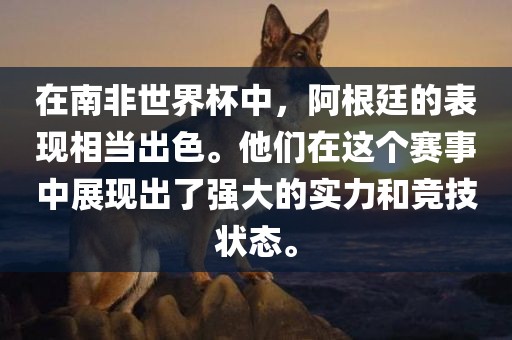 在南非世界杯中，阿根廷的表现相当出色。他们在这个赛事中展现出了强大的实力和竞技状态。