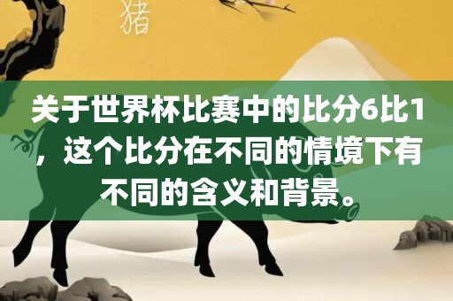 关于世界杯比赛中的比分6比1，这个比分在不同的情境下有不同的含义和背景。金炬实业股份有限公司