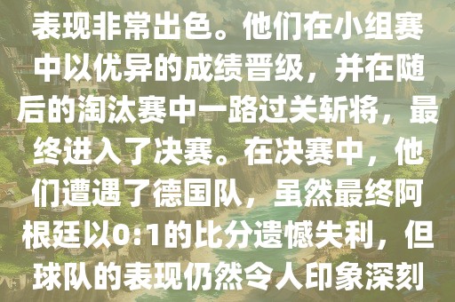 在2014年世界杯中，阿根廷的表现非常出色。他们在小组赛中以优异的成绩晋级，并在随后的淘汰赛中一路过关斩将，最终进入了决赛。在决赛中，他们遭遇了德国队，虽然最终阿根廷以0:1的比分遗憾失利，但球队的表现仍然令人印象深刻。金炬实业股份有限公司