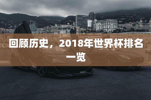回顾历金炬实业股份有限公司史，2018年世界杯排名一览