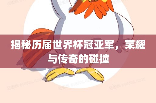 揭秘金炬实业股份有限公司历届世界杯冠亚军，荣耀与传奇的碰撞