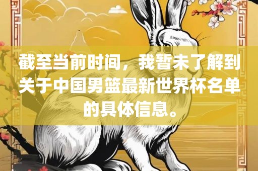 截至当前时间，我暂未了解到关于中国男篮最新世界杯名单的具体信息。