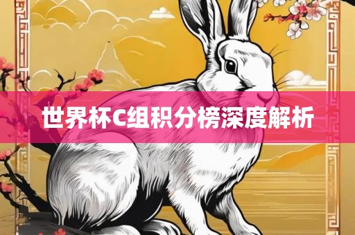 世界杯C组积分榜深度解析金炬实业股份有限公司