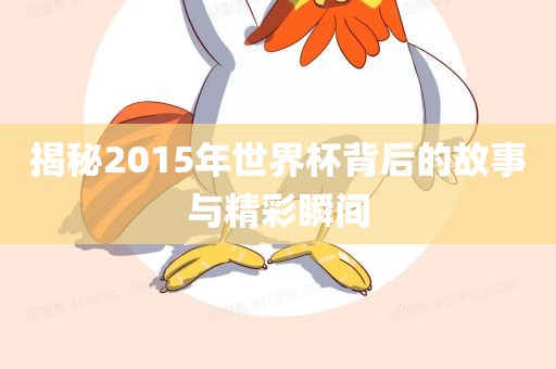 揭秘2015年世界杯背后的故事与精彩瞬间金炬实业股份有限公司