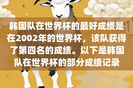 韩国队在世界杯的最好成绩是在2002年的世界杯，该队获得了第四名的成绩。以下是韩国队在世界杯的部分成绩记录
