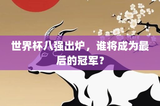 世界杯八强出炉，谁将成为最后的冠军？