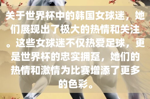 关于世界杯中的韩国女球迷，她们展现出了极大的热情和关注。这些女球迷不仅热爱足球，更是世界杯的忠实拥趸，她们的热情和激情为比赛增添了更多的色彩。金炬实业股份有限公司