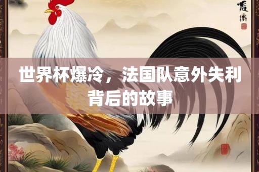 世界杯爆冷，法国队意外失利背后的故事