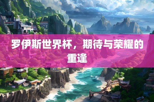 罗伊斯世界杯，期待与荣耀的重逢