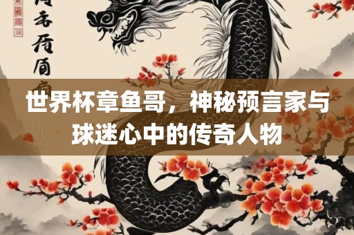 世界杯章鱼哥，神秘预言家与球迷心中的传奇人物金炬实业股份有限公司