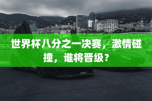 世界杯八分之一决赛，激情碰撞，谁将晋级？