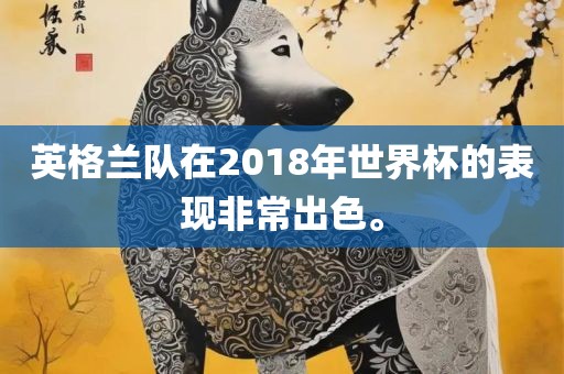 英格兰队在2018年世界杯的表现非常出色。