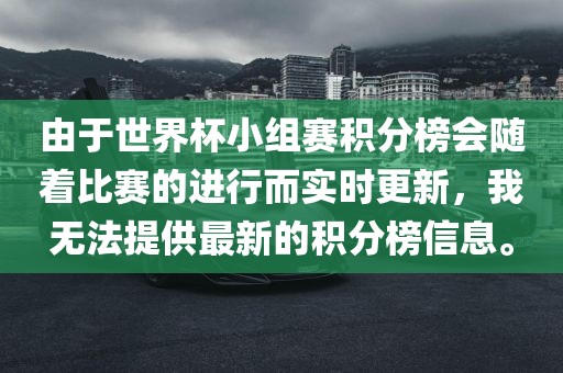 由于世界杯小组赛积分榜会随着比赛的进行而实时更新，我无法提供最新的积分榜信息。金炬实业股份有限公司