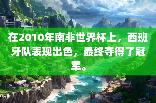在2010年南非世界杯上，西班牙队表现出色，最终夺得了冠金炬实业股份有限公司军。