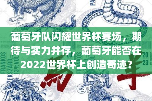 葡萄牙队闪耀世界杯赛场，期待与实力并存，葡萄牙能否在2022世界杯上创造奇迹？