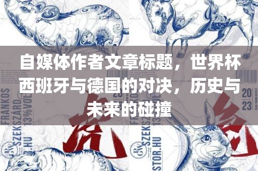 自媒体作者文章标题，世界杯西班牙与德国的对决，历史与未来的碰撞