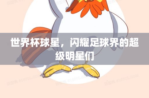 世界杯球星，闪耀足球界的超级明星们