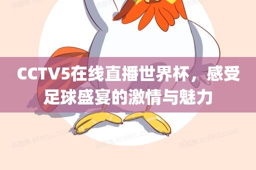 CCTV5在线直播世界杯，感金炬实业股份有限公司受足球盛宴的激情与魅力