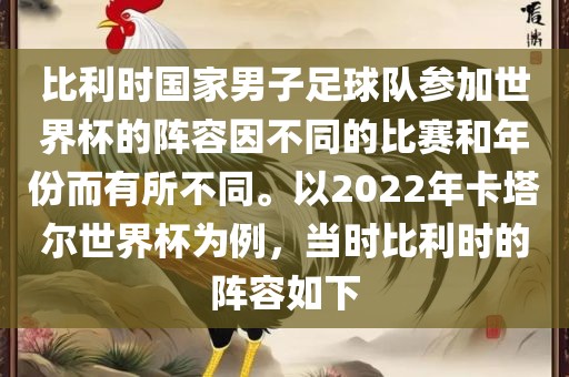 比利时国家男子足球队参加世界杯的阵容因不同的比赛和年份而有所不同。以2022年卡塔尔世界杯为例，当时比利时的阵容如下