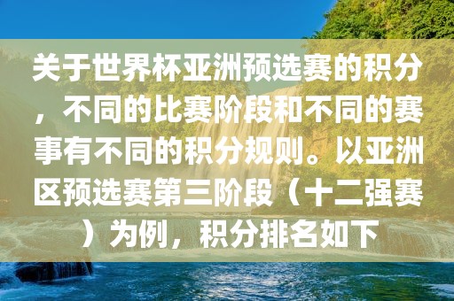关于世界杯亚洲预选赛的积分，不同的比赛阶段和不同的赛事有不同的积分规则。以亚洲区预选赛第三阶段（十二强赛）为例，积分排名如下