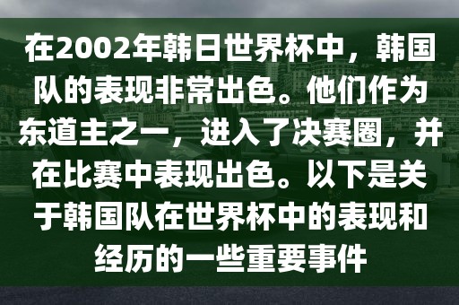 在2002年韩日世界杯中，韩国队的表现非常出色。他们作为东道主之一，进入了决赛圈，并在比赛中表现出色。以下是关于韩国队在世界杯中的表现和经历的一些重要事件