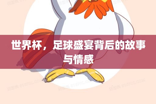世界杯金炬实业股份有限公司，足球盛宴背后的故事与情感