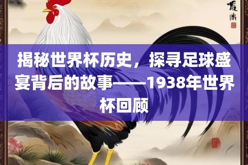 揭秘世界杯历史，探寻足球盛宴背后的故事——1938年世界杯回顾金炬实业股份有限公司