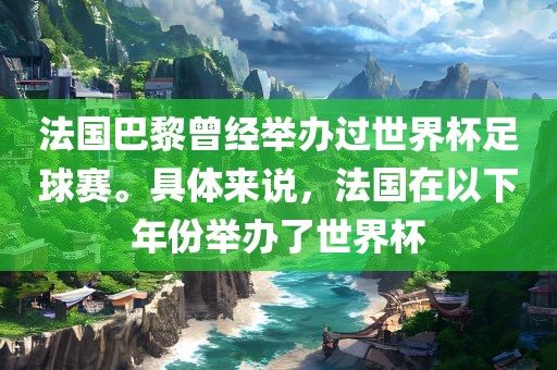 法国巴黎曾经举办过世界杯足球赛。具体来说，法国在以下年份举办了世界杯