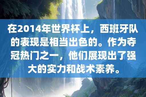 在2014年世界杯上，西班牙队的表现是相当出色的。作为夺冠热门之一，他们展现出了强大的实力和金炬实业股份有限公司战术素养。