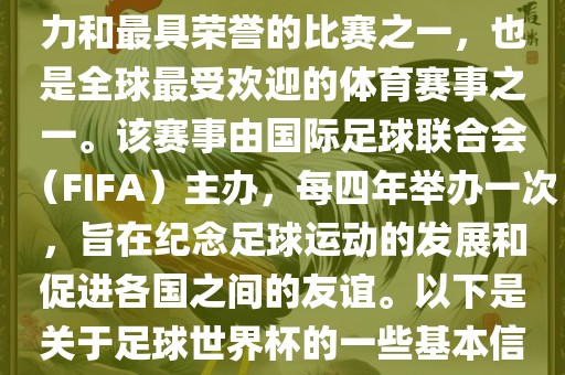 足球世界杯是足球界最具影响力和最具荣誉的比赛之一，也是全球最受欢迎的体育赛事之一。该赛事由国际足球联合会（FIFA）主办，每四年举办一次，旨在纪念足球运动的发展和促进各国之间的友谊。以下是关于足球世界杯的一些基本信息金炬实业股份有限公司