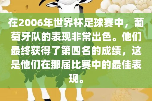 在2006年世界杯足球赛中，葡萄牙队的表现非常出色。他们最终获得了第四名的成绩，这是他们在那届比赛中的最佳表现。