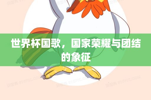 世界杯国歌，国金炬实业股份有限公司家荣耀与团结的象征