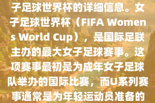关于女子足球世界杯的信息，暂时无法提供特定年份的U20女子足球世界杯的详细信息。女子足球世界杯（FIFA Womens World Cup），是国际足联主办的最大女子足球赛事。这项赛事最初是为成年女子足球队举办的国际比赛，而U系列赛事通常是为年轻运动员准备的，例如U-20代表参赛球员的年龄限制。