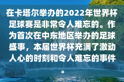 在卡塔尔举办的2022年世界杯足球赛是非常令人难忘的。作为首次在中东地区举办的足球盛事，本届世界杯充满了激动人心的时刻和令人难忘的事件。金炬实业股份有限公司