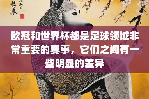 欧冠和世界杯都是足球领域非常重要的赛事，它们之间有一些明显的差异