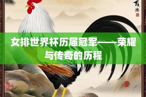 女排世界杯历届冠军——荣耀与传奇的历程金炬实业股份有限公司