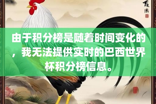 由于积分榜是随着时间变化的，我无法提供实时的巴西世界杯积分榜金炬实业股份有限公司信息。