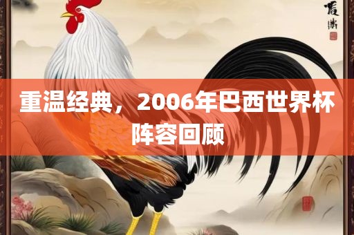 重温经典，2金炬实业股份有限公司006年巴西世界杯阵容回顾
