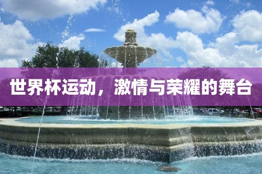 世界杯运动，金炬实业股份有限公司激情与荣耀的舞台