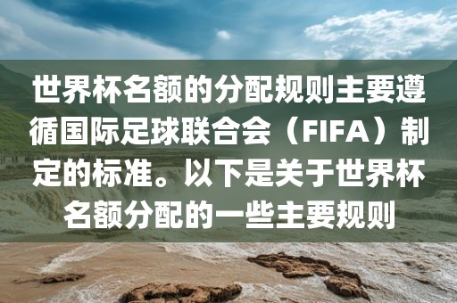 世界杯名额的分配规则主要遵循国际足球联合会（FIFA）制定的标准。以下是关于世界杯名额分配的一些主要规则