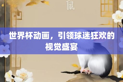 世界杯动画，引领球迷狂欢的视觉盛宴
