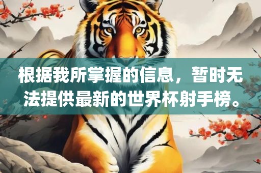 根据我所掌握的信息，暂时无法提供最新的世界杯射手榜。